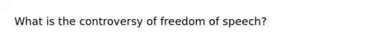 What is the controversy of freedom of speech?