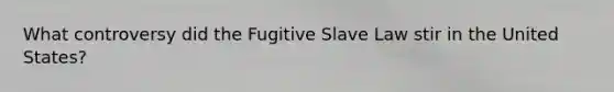 What controversy did the Fugitive Slave Law stir in the United States?