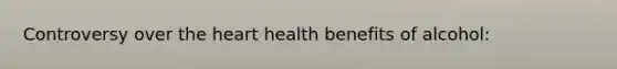 Controversy over <a href='https://www.questionai.com/knowledge/kya8ocqc6o-the-heart' class='anchor-knowledge'>the heart</a> health benefits of alcohol: