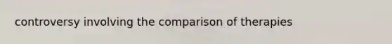 controversy involving the comparison of therapies