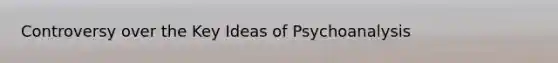 Controversy over the Key Ideas of Psychoanalysis