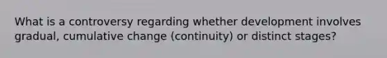 What is a controversy regarding whether development involves gradual, cumulative change (continuity) or distinct stages?