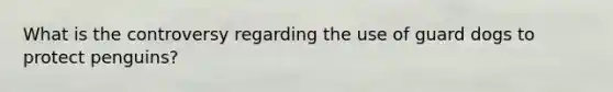 What is the controversy regarding the use of guard dogs to protect penguins?