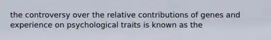 the controversy over the relative contributions of genes and experience on psychological traits is known as the