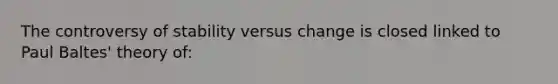 The controversy of stability versus change is closed linked to Paul Baltes' theory of: