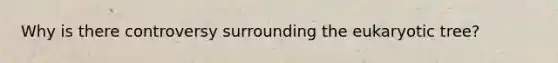 Why is there controversy surrounding the eukaryotic tree?