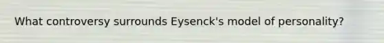 What controversy surrounds Eysenck's model of personality?