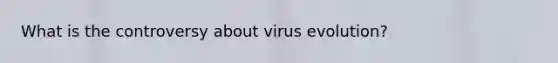 What is the controversy about virus evolution?