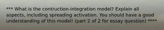 *** What is the contruction-integration model? Explain all aspects, including spreading activation. You should have a good understanding of this model! (part 2 of 2 for essay question) ****