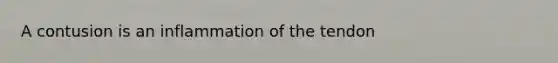 A contusion is an inflammation of the tendon