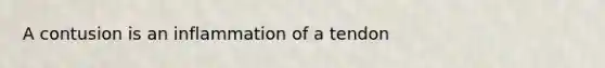 A contusion is an inflammation of a tendon