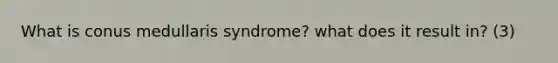 What is conus medullaris syndrome? what does it result in? (3)