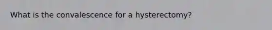 What is the convalescence for a hysterectomy?