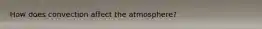 How does convection affect the atmosphere?