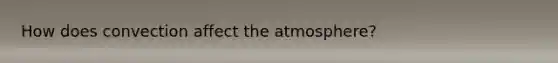 How does convection affect the atmosphere?