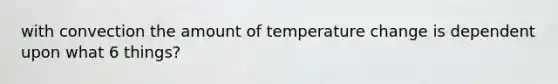 with convection the amount of temperature change is dependent upon what 6 things?