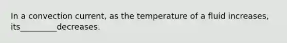 In a convection current, as the temperature of a fluid increases, its_________decreases.