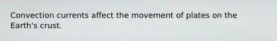 Convection currents affect the movement of plates on the Earth's crust.