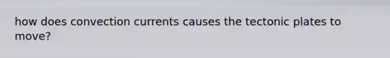 how does convection currents causes the tectonic plates to move?