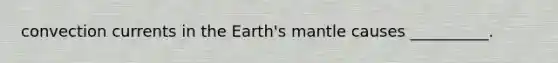 convection currents in the Earth's mantle causes __________.