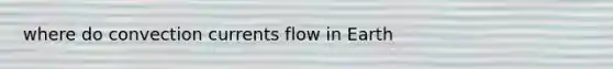 where do convection currents flow in Earth