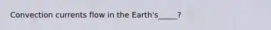 Convection currents flow in the Earth's_____?