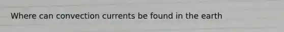 Where can convection currents be found in the earth