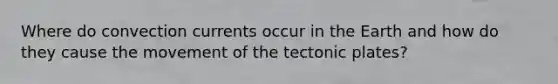 Where do convection currents occur in the Earth and how do they cause the movement of the tectonic plates?