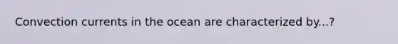 Convection currents in the ocean are characterized by...?