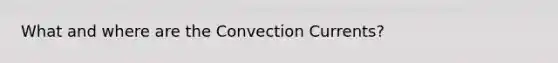 What and where are the Convection Currents?