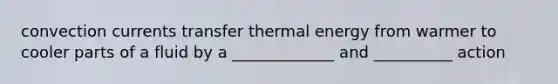 convection currents transfer <a href='https://www.questionai.com/knowledge/kSS9YWuDlg-thermal-energy' class='anchor-knowledge'>thermal energy</a> from warmer to cooler parts of a fluid by a _____________ and __________ action