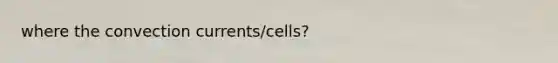 where the convection currents/cells?