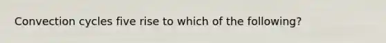 Convection cycles five rise to which of the following?