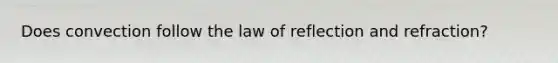 Does convection follow the law of reflection and refraction?