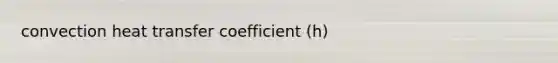 convection heat transfer coefficient (h)