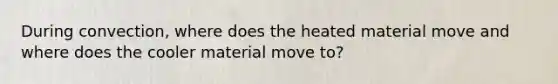 During convection, where does the heated material move and where does the cooler material move to?