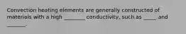 Convection heating elements are generally constructed of materials with a high ________ conductivity, such as _____ and _______.