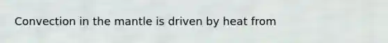 Convection in the mantle is driven by heat from