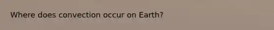 Where does convection occur on Earth?