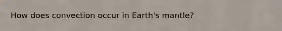 How does convection occur in Earth's mantle?