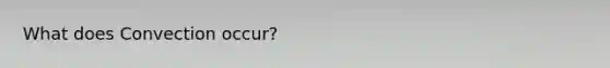 What does Convection occur?