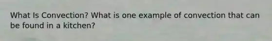 What Is Convection? What is one example of convection that can be found in a kitchen?