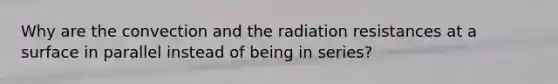 Why are the convection and the radiation resistances at a surface in parallel instead of being in series?