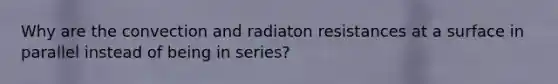 Why are the convection and radiaton resistances at a surface in parallel instead of being in series?