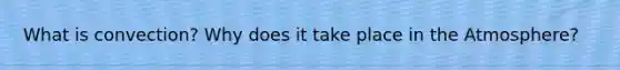 What is convection? Why does it take place in the Atmosphere?