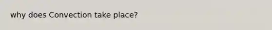 why does Convection take place?