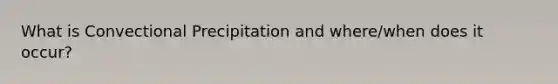 What is Convectional Precipitation and where/when does it occur?