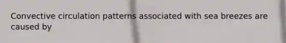 Convective circulation patterns associated with sea breezes are caused by