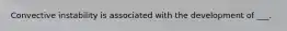 Convective instability is associated with the development of ___.