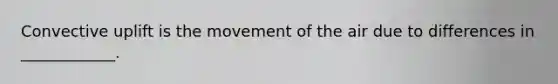 Convective uplift is the movement of the air due to differences in ____________.